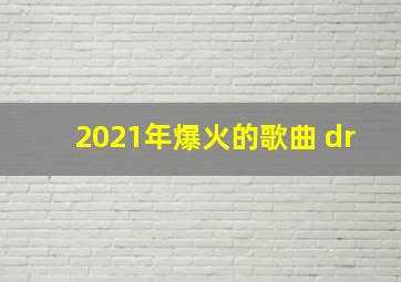 2021年爆火的歌曲 dr